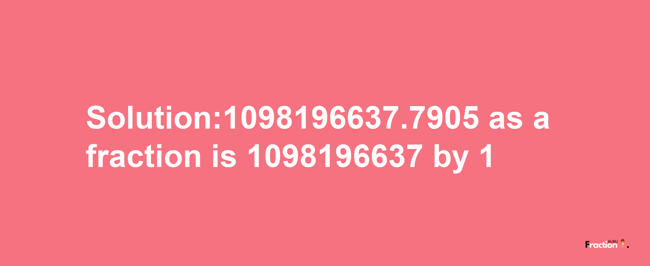 Solution:1098196637.7905 as a fraction is 1098196637/1