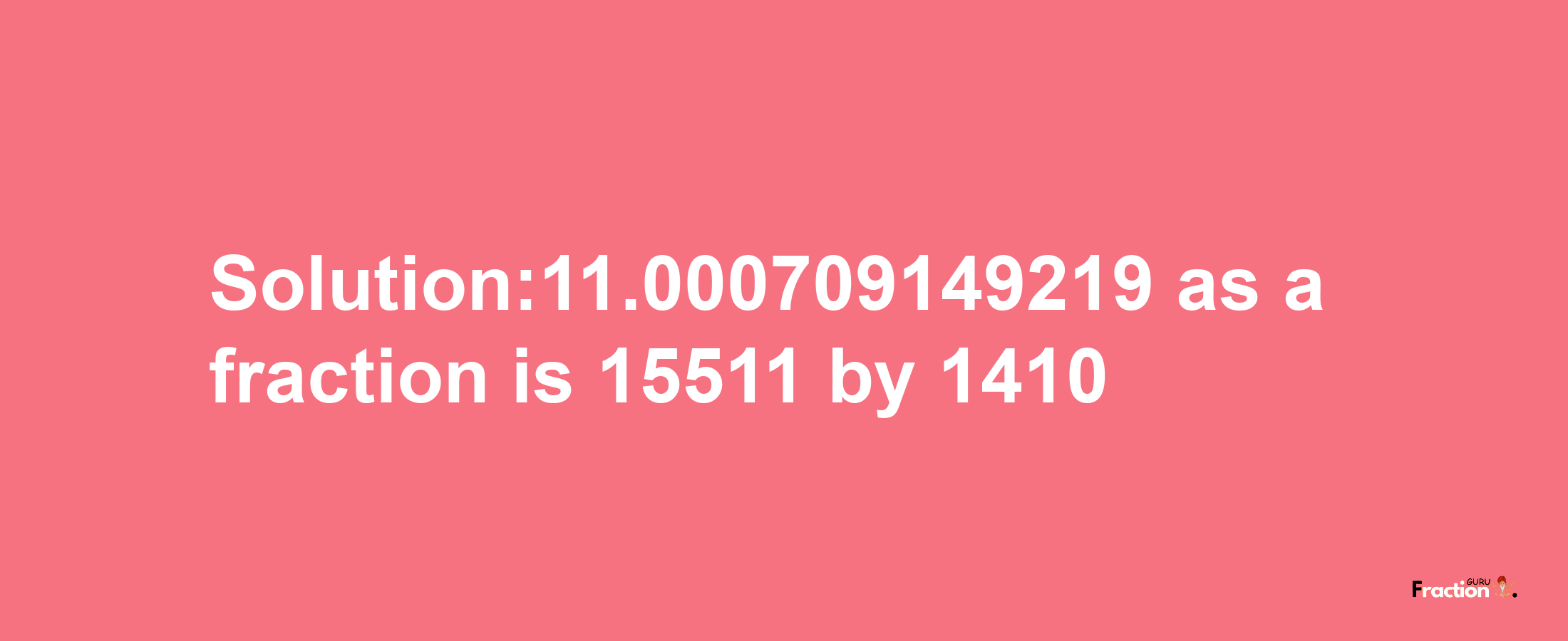 Solution:11.000709149219 as a fraction is 15511/1410