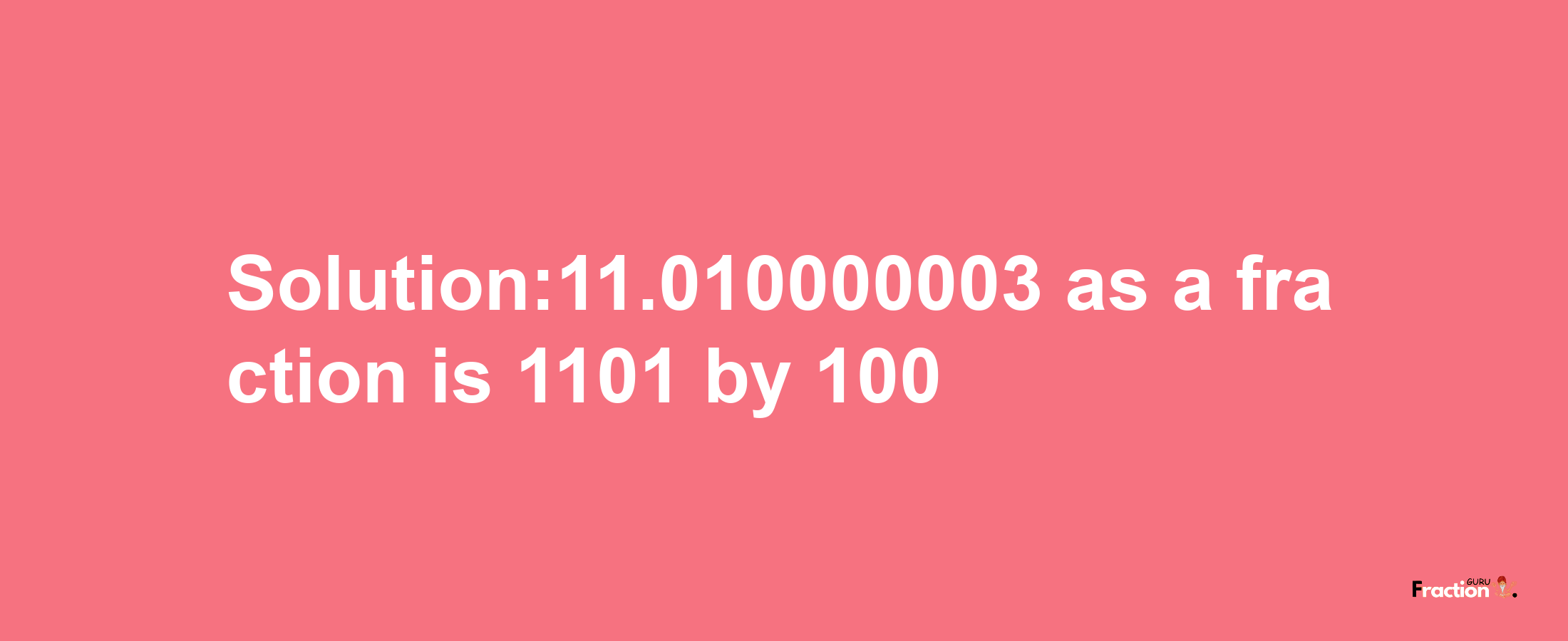 Solution:11.010000003 as a fraction is 1101/100