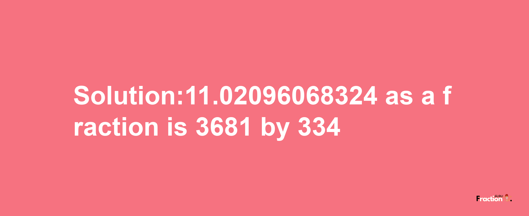 Solution:11.02096068324 as a fraction is 3681/334