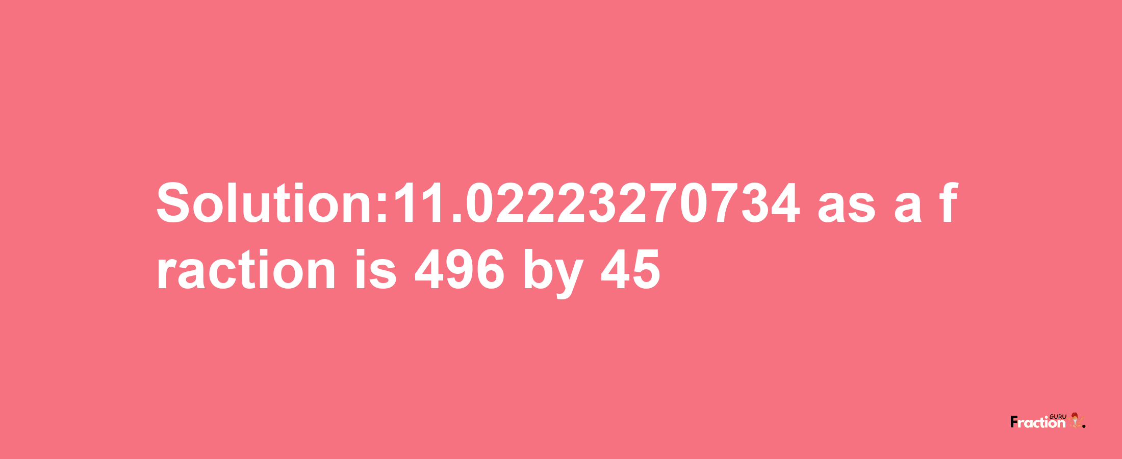 Solution:11.02223270734 as a fraction is 496/45