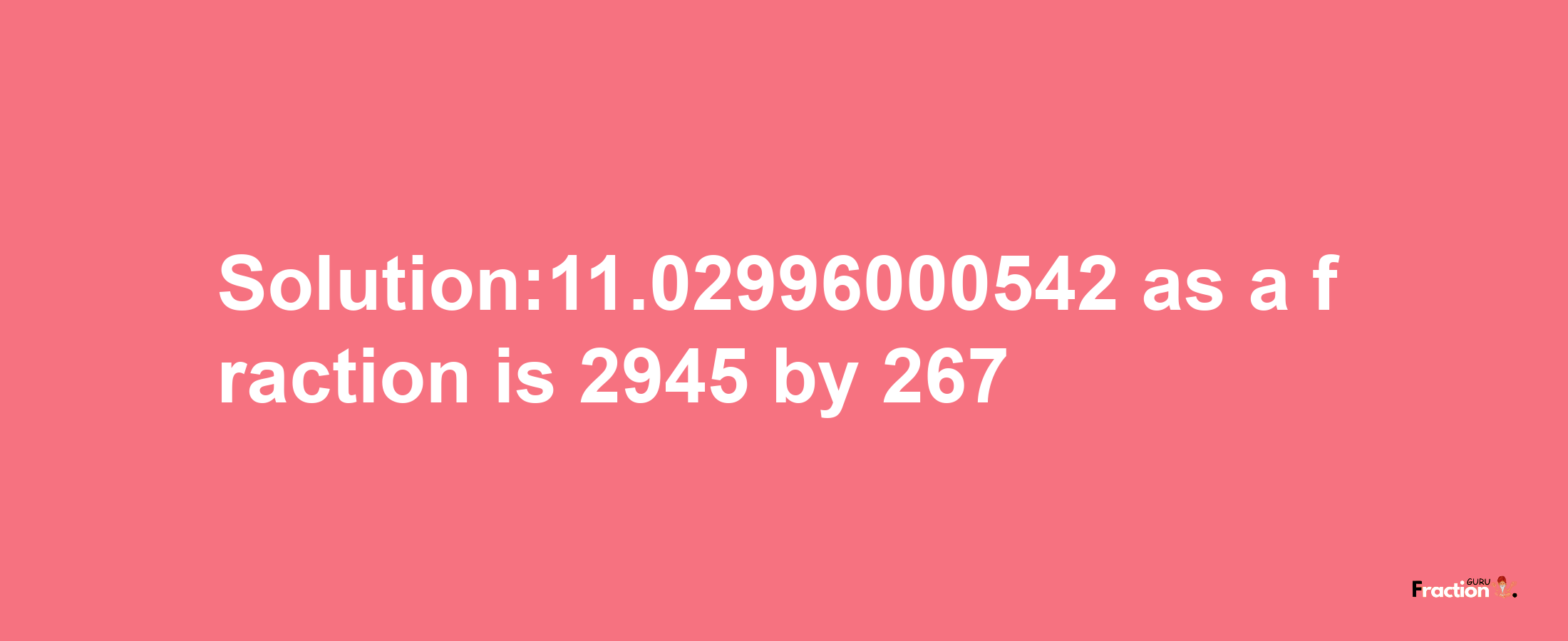 Solution:11.02996000542 as a fraction is 2945/267