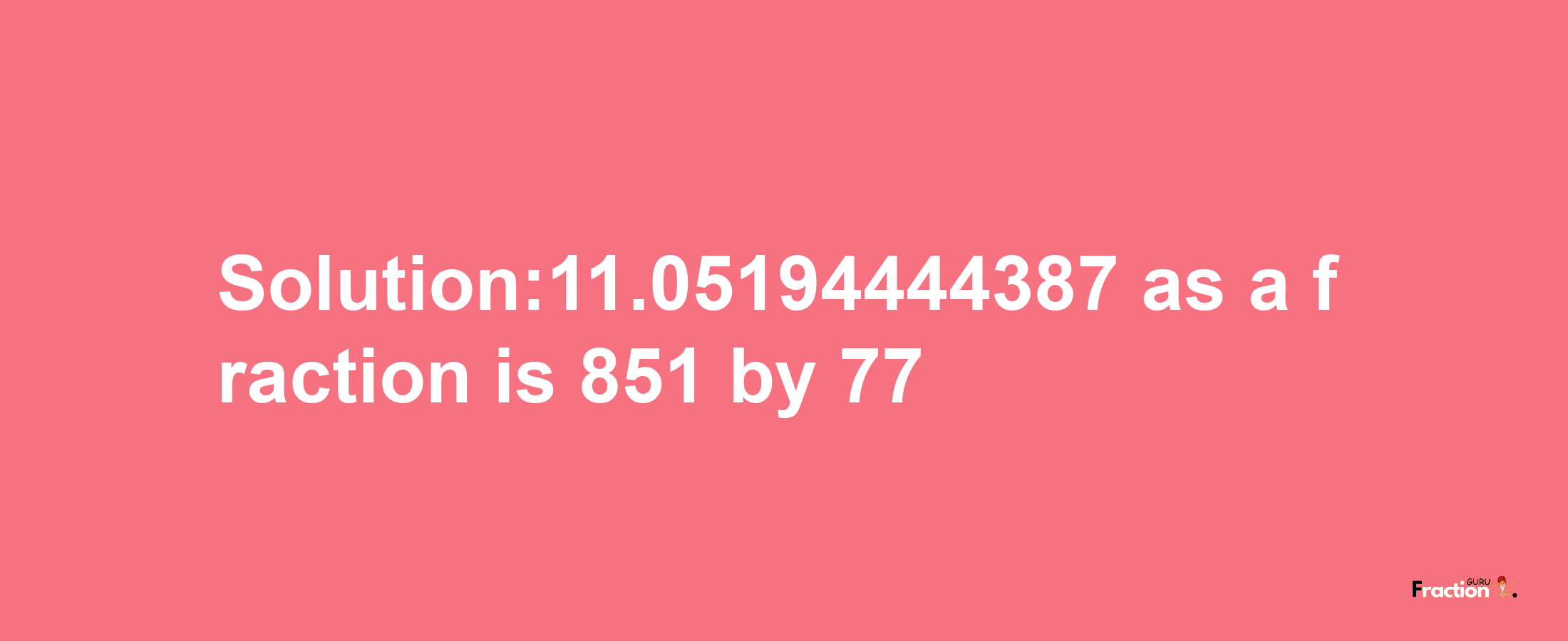 Solution:11.05194444387 as a fraction is 851/77