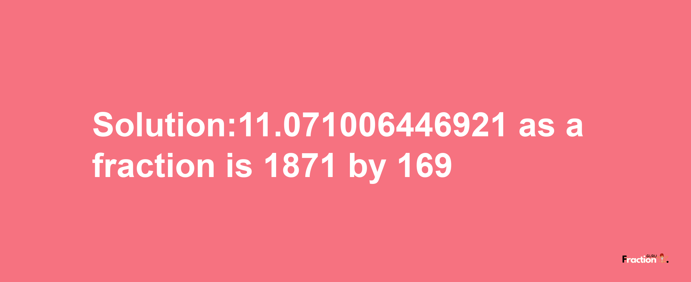 Solution:11.071006446921 as a fraction is 1871/169