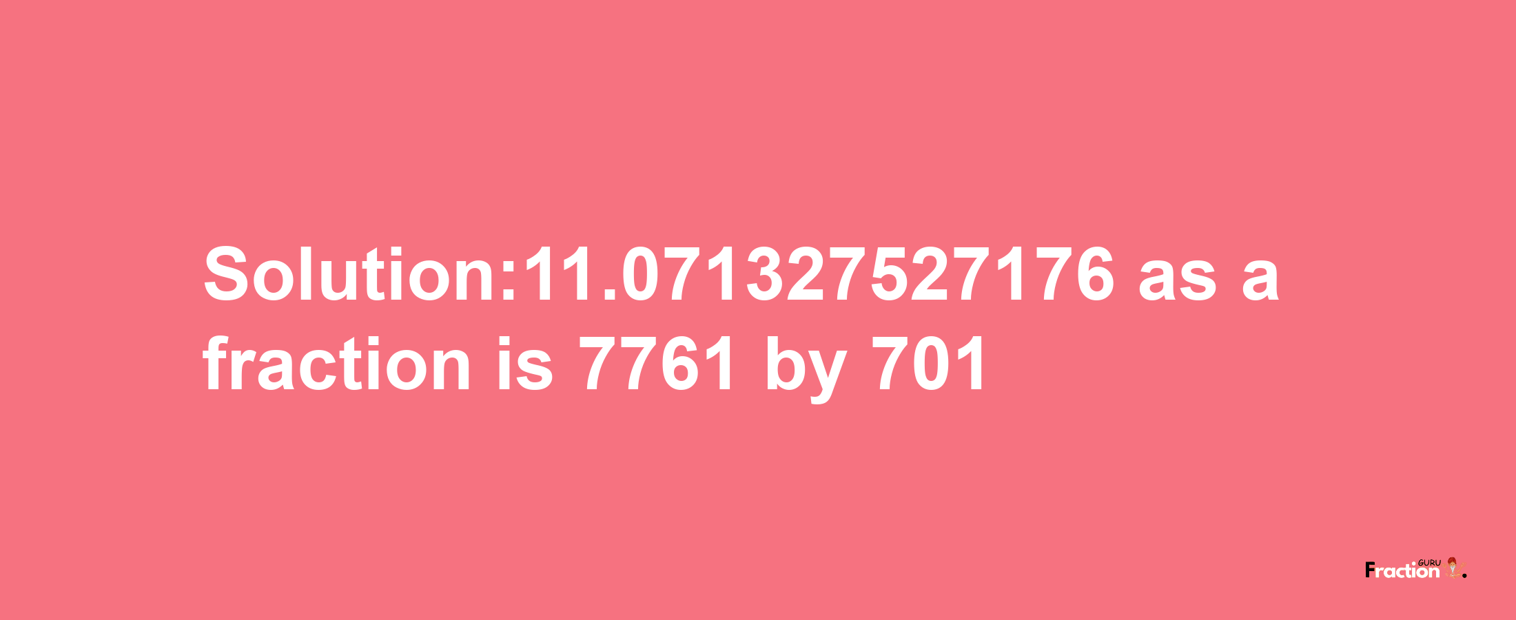 Solution:11.071327527176 as a fraction is 7761/701