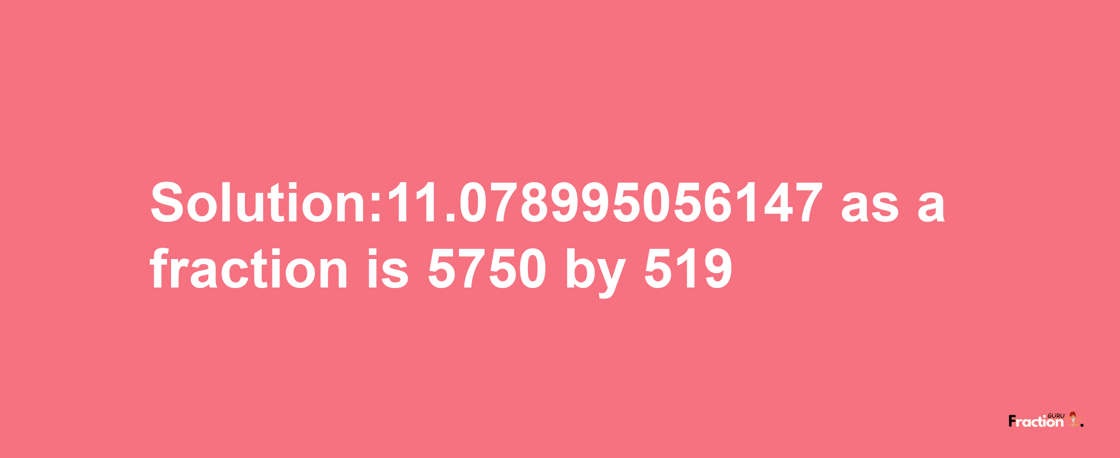 Solution:11.078995056147 as a fraction is 5750/519