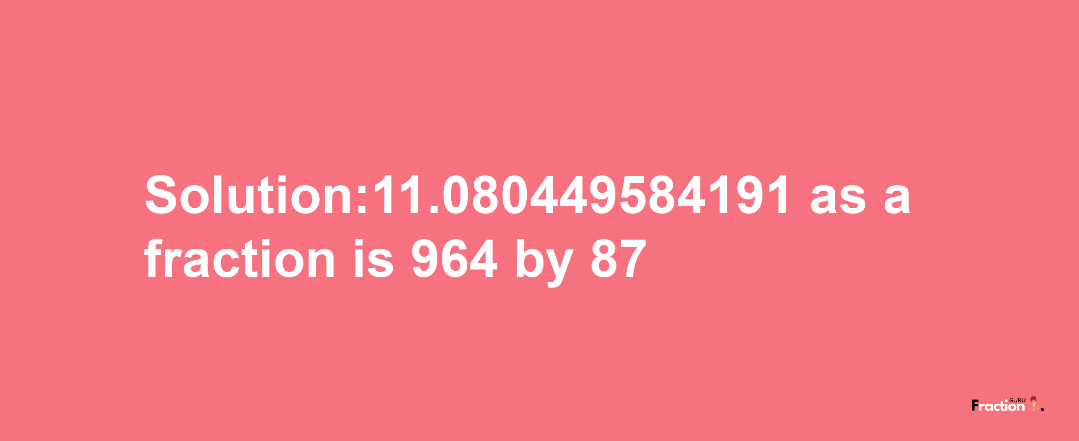 Solution:11.080449584191 as a fraction is 964/87