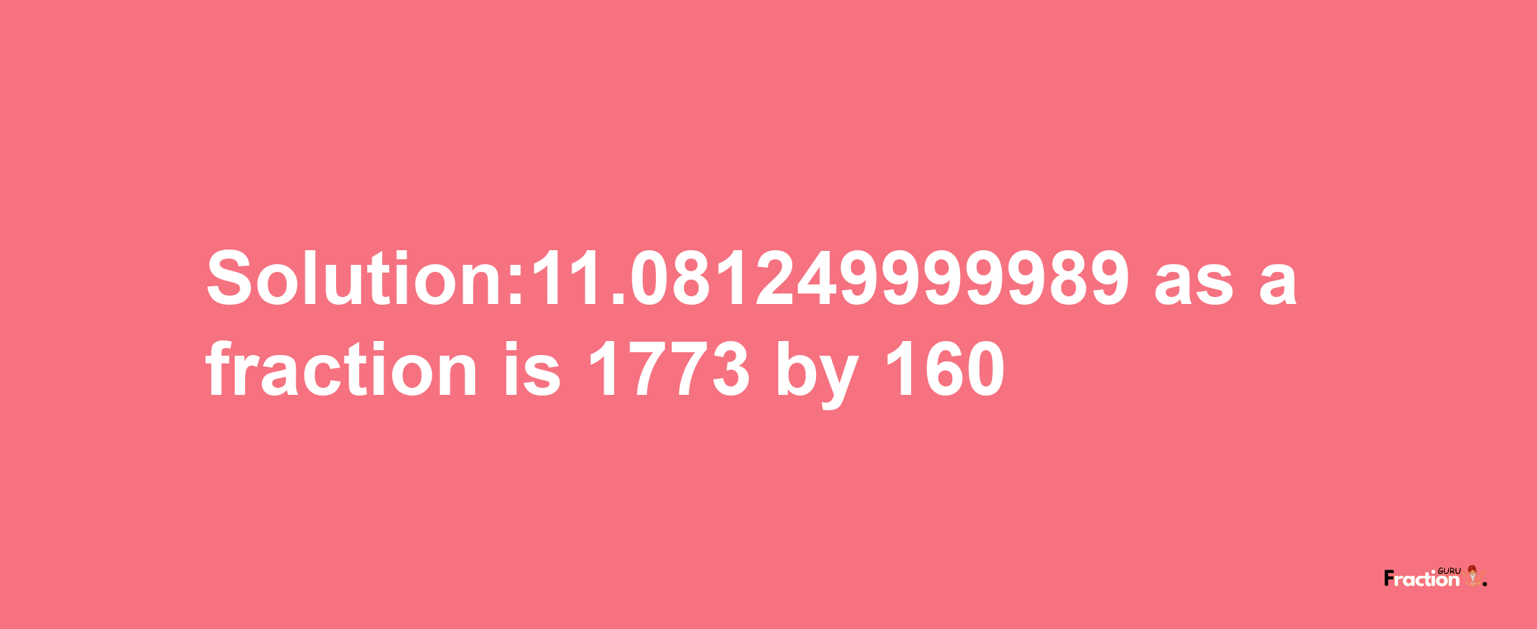 Solution:11.081249999989 as a fraction is 1773/160