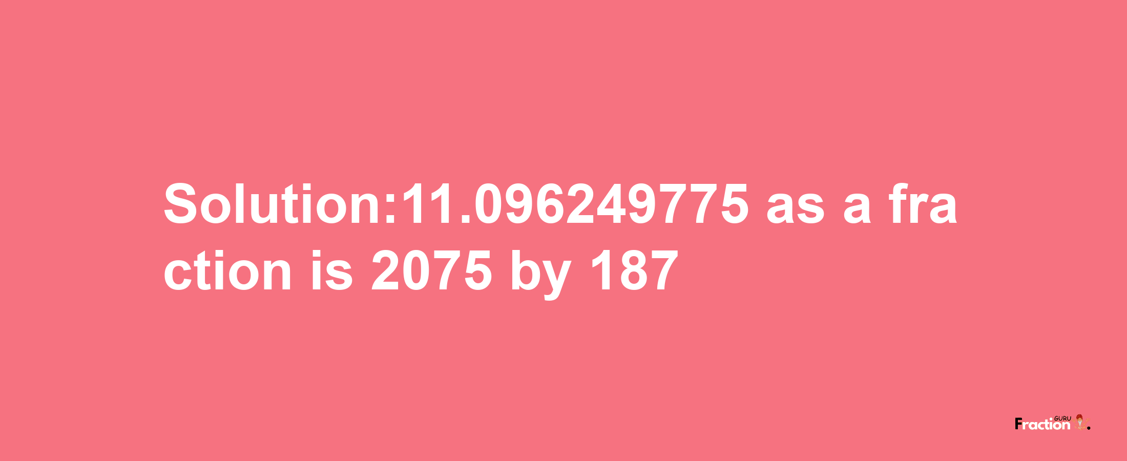 Solution:11.096249775 as a fraction is 2075/187