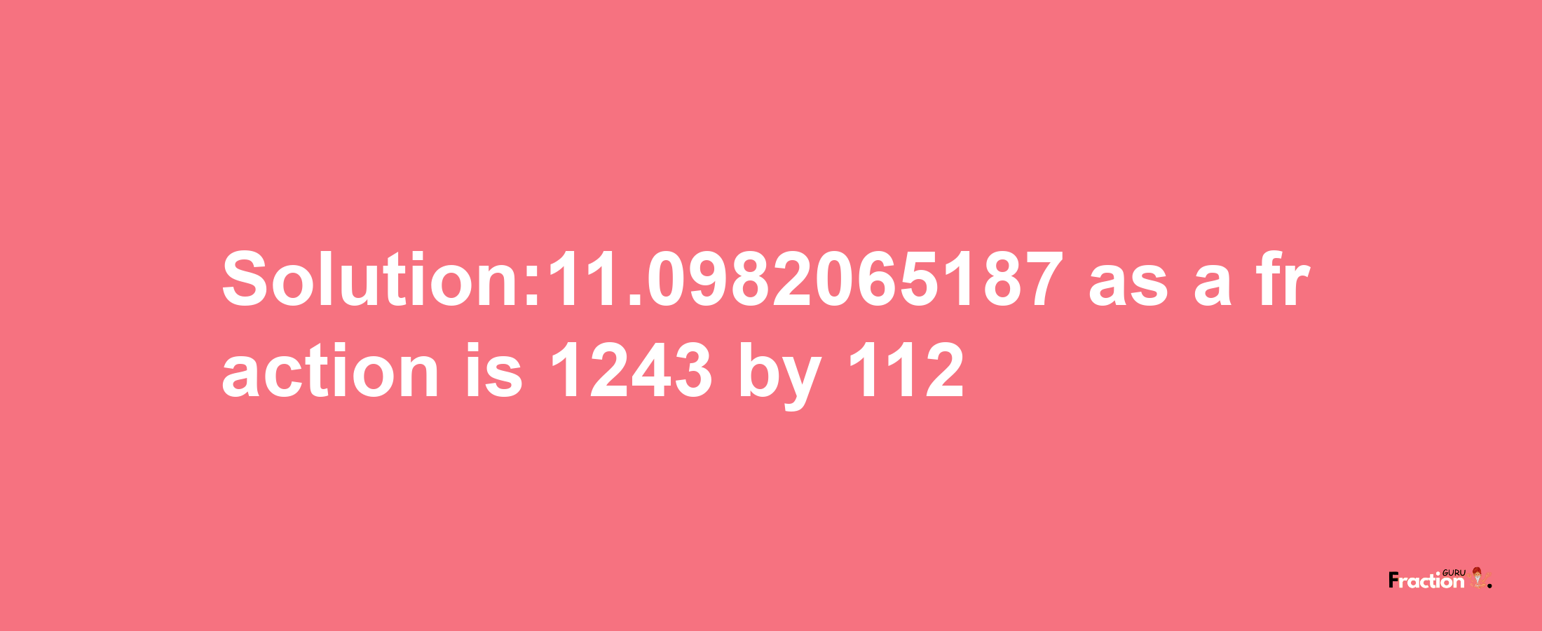 Solution:11.0982065187 as a fraction is 1243/112