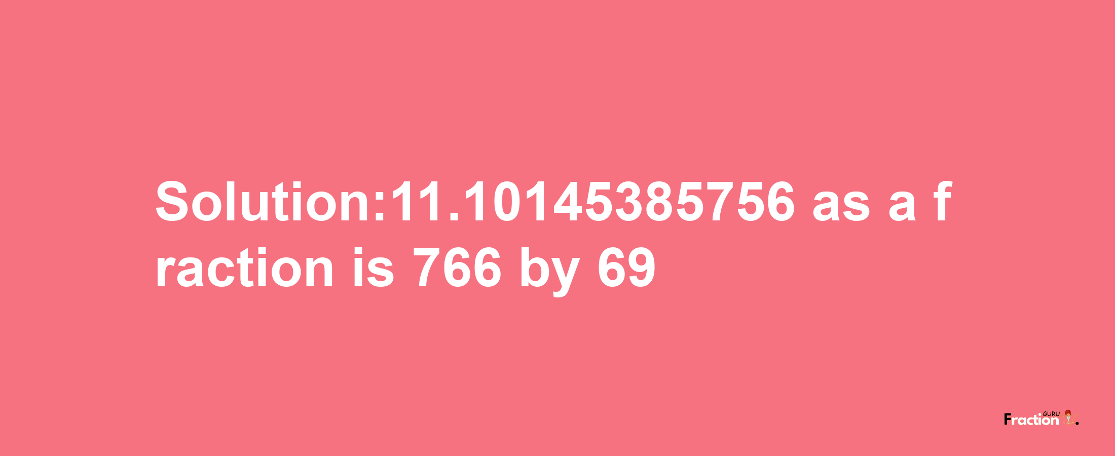 Solution:11.10145385756 as a fraction is 766/69