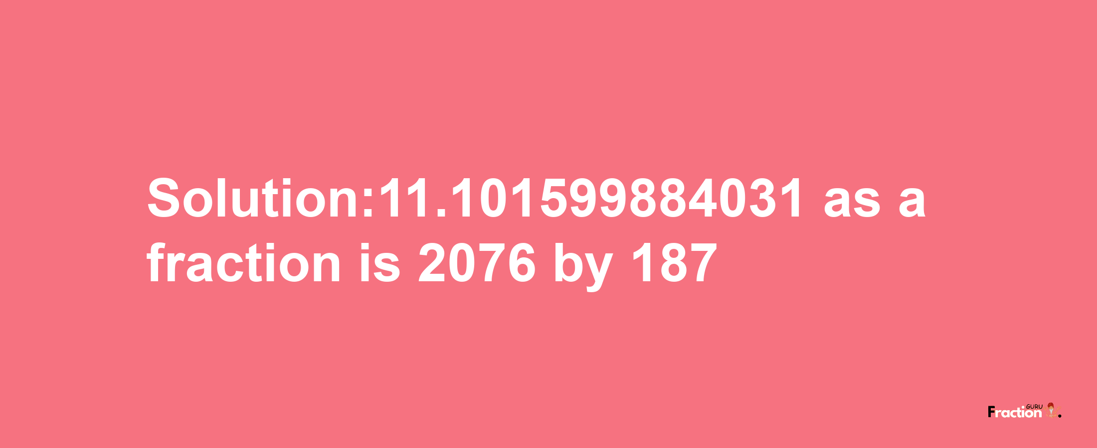 Solution:11.101599884031 as a fraction is 2076/187