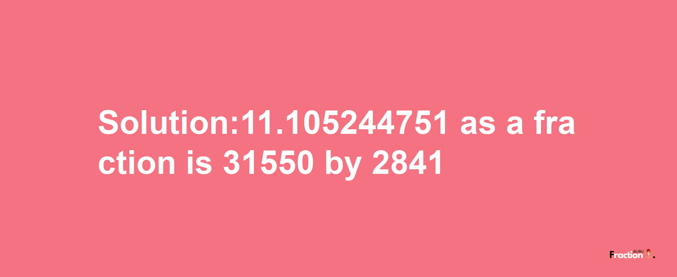 Solution:11.105244751 as a fraction is 31550/2841