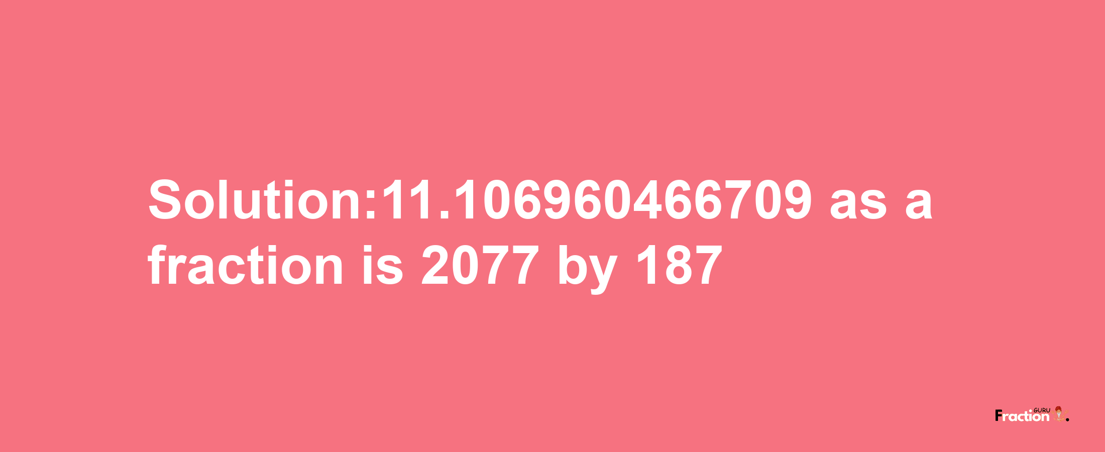 Solution:11.106960466709 as a fraction is 2077/187