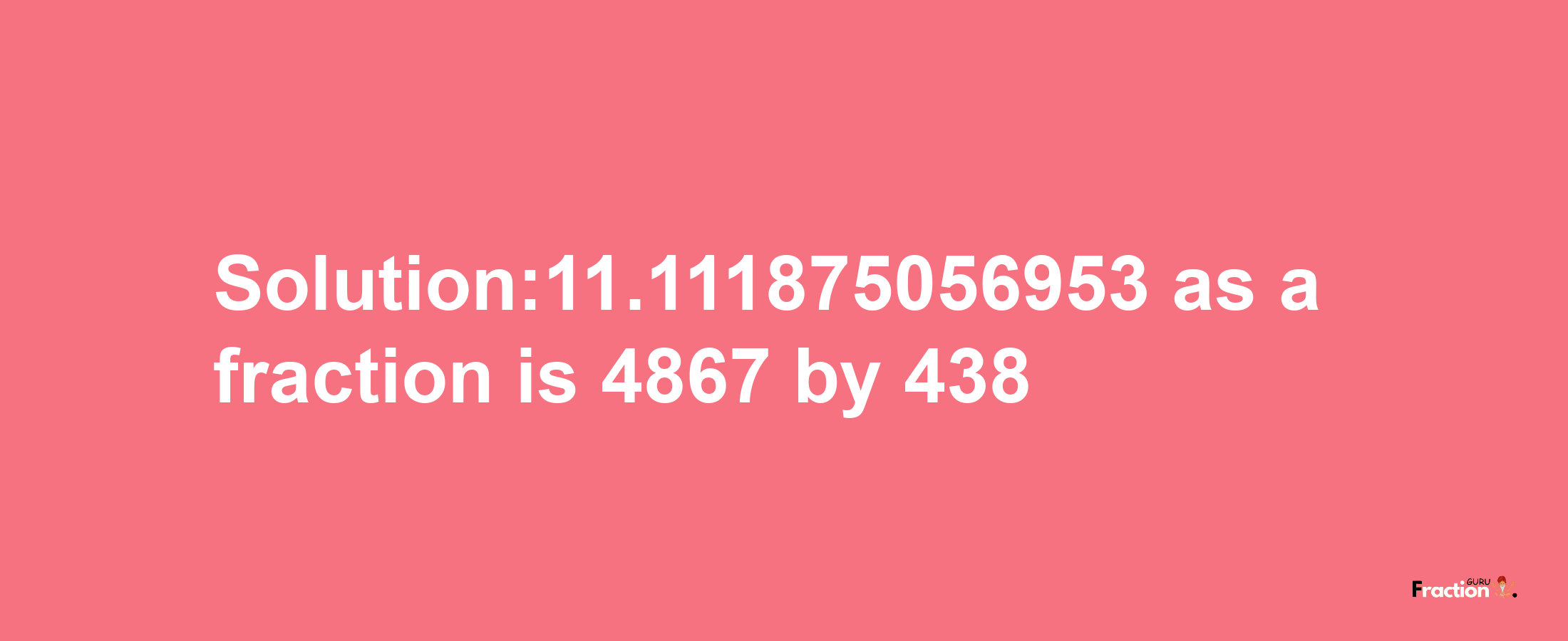 Solution:11.111875056953 as a fraction is 4867/438