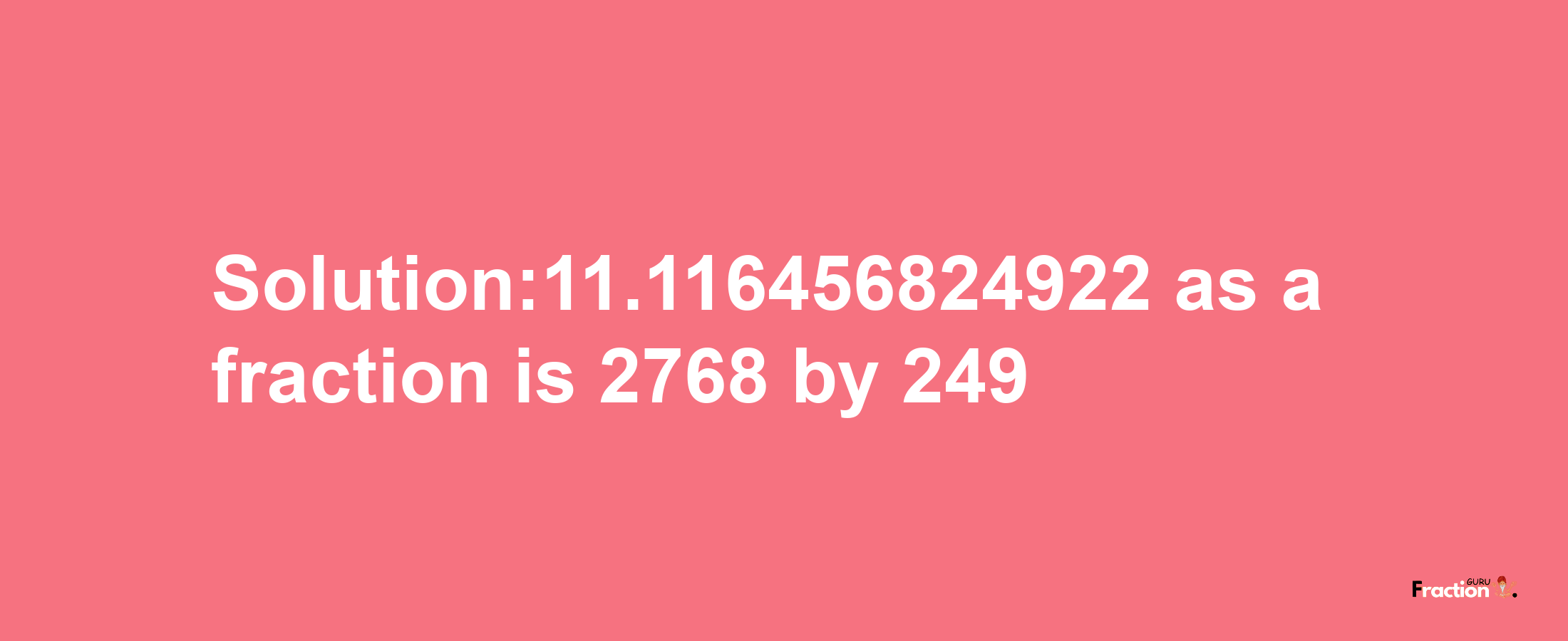 Solution:11.116456824922 as a fraction is 2768/249