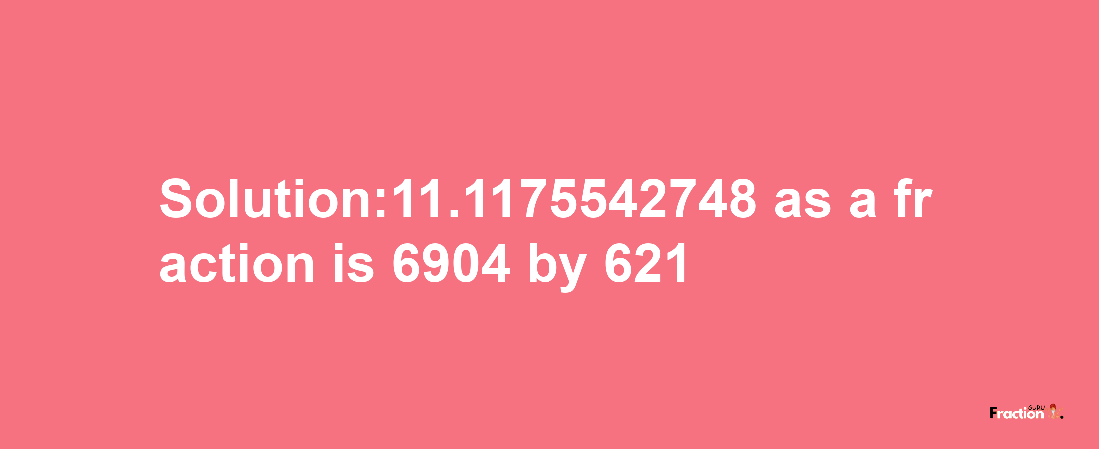 Solution:11.1175542748 as a fraction is 6904/621