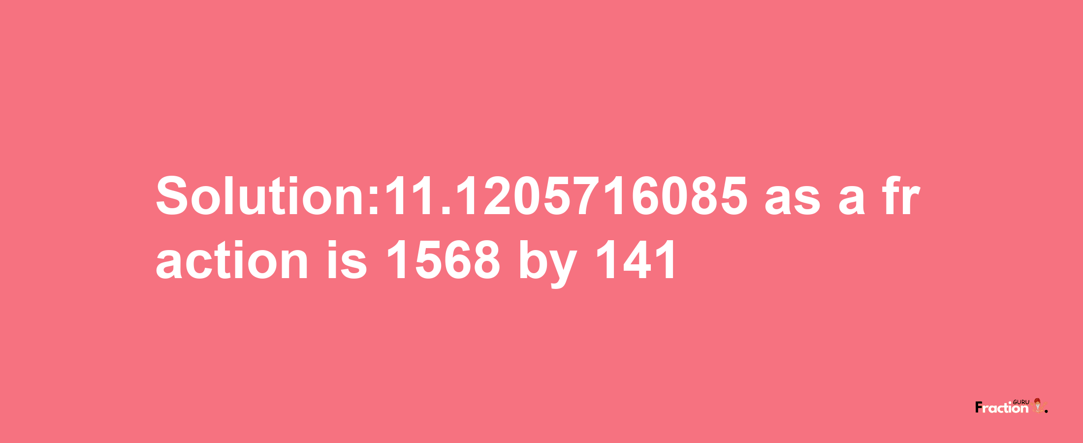 Solution:11.1205716085 as a fraction is 1568/141