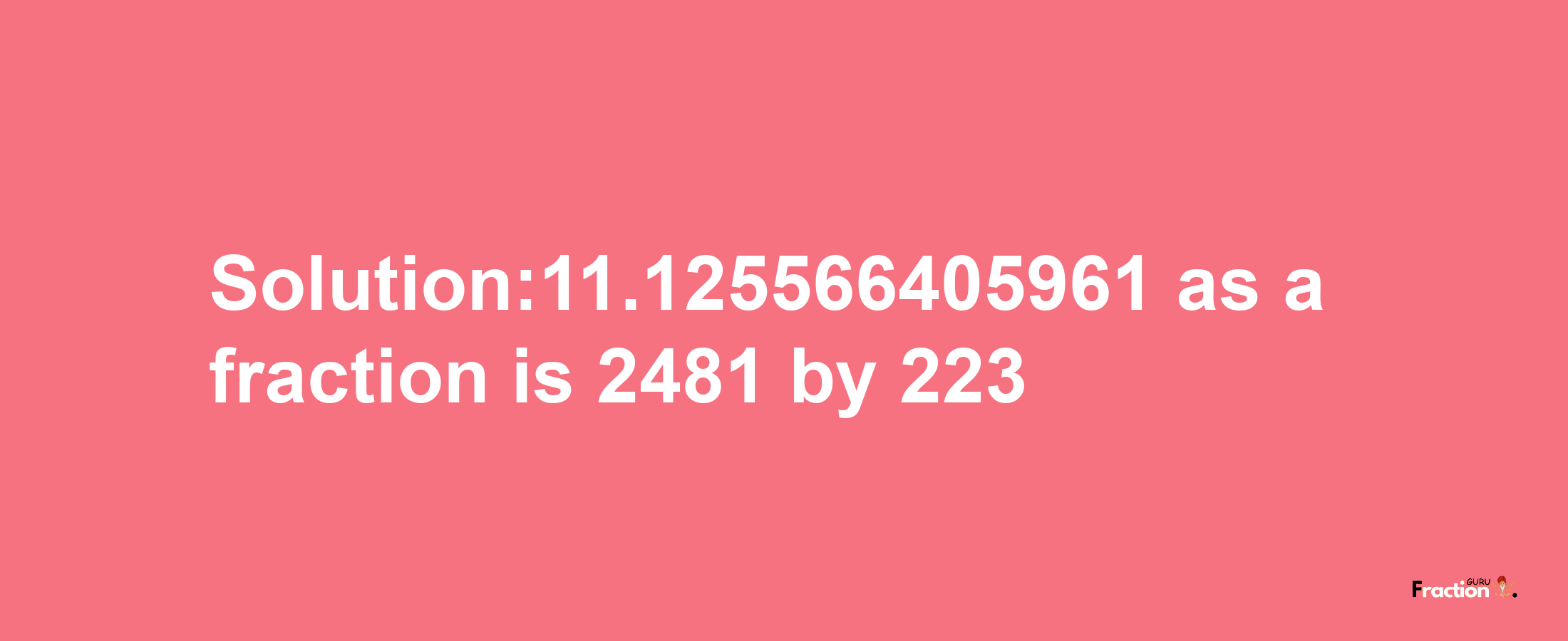 Solution:11.125566405961 as a fraction is 2481/223