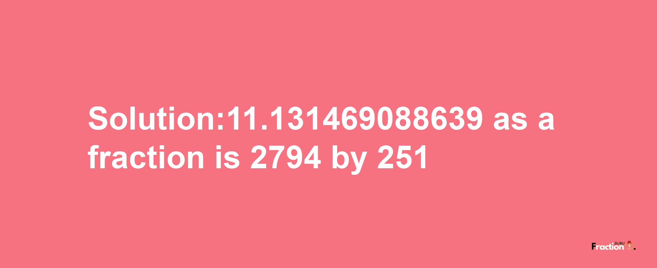 Solution:11.131469088639 as a fraction is 2794/251