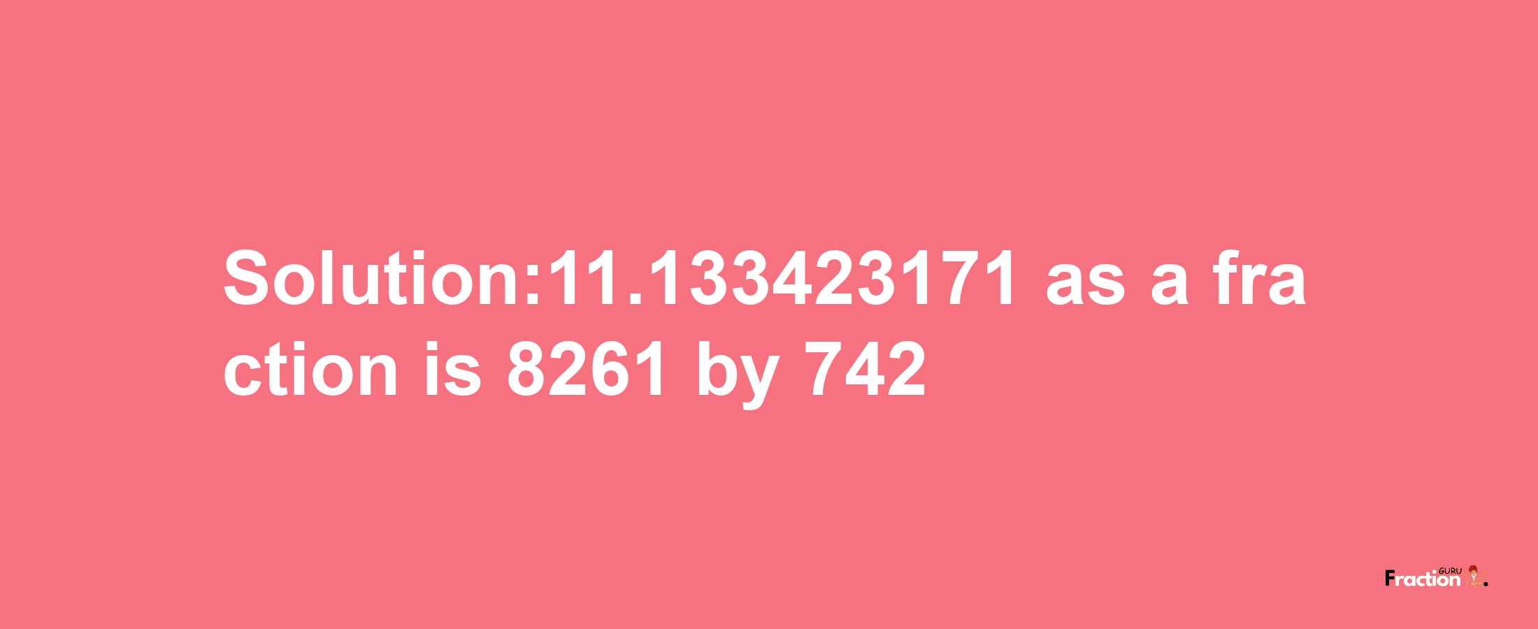 Solution:11.133423171 as a fraction is 8261/742