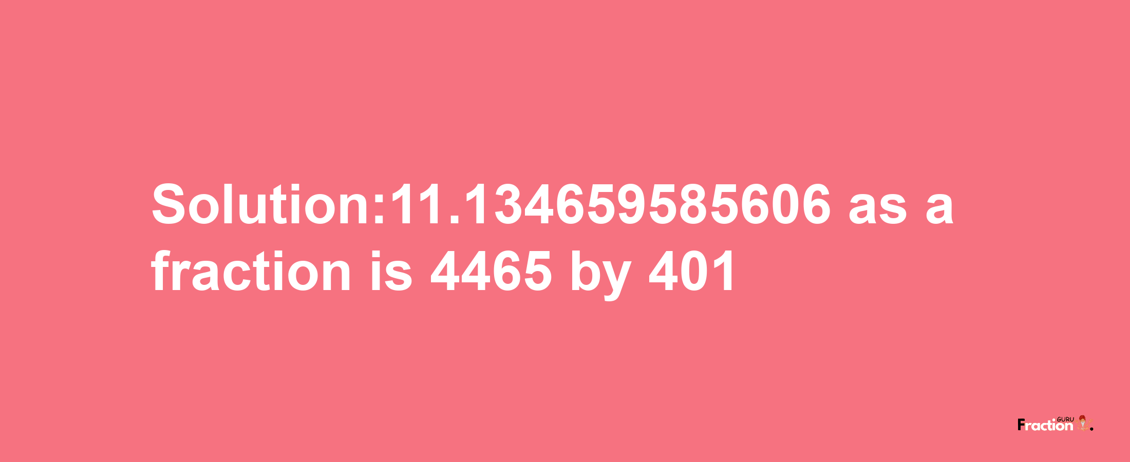 Solution:11.134659585606 as a fraction is 4465/401