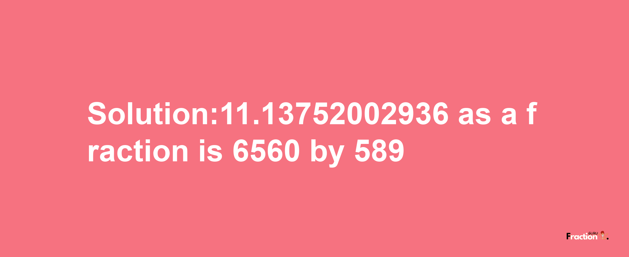 Solution:11.13752002936 as a fraction is 6560/589