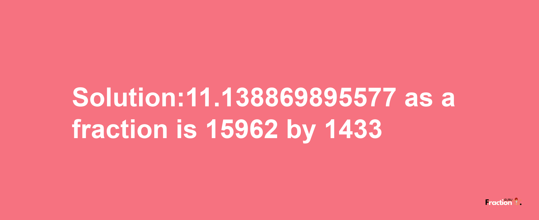 Solution:11.138869895577 as a fraction is 15962/1433