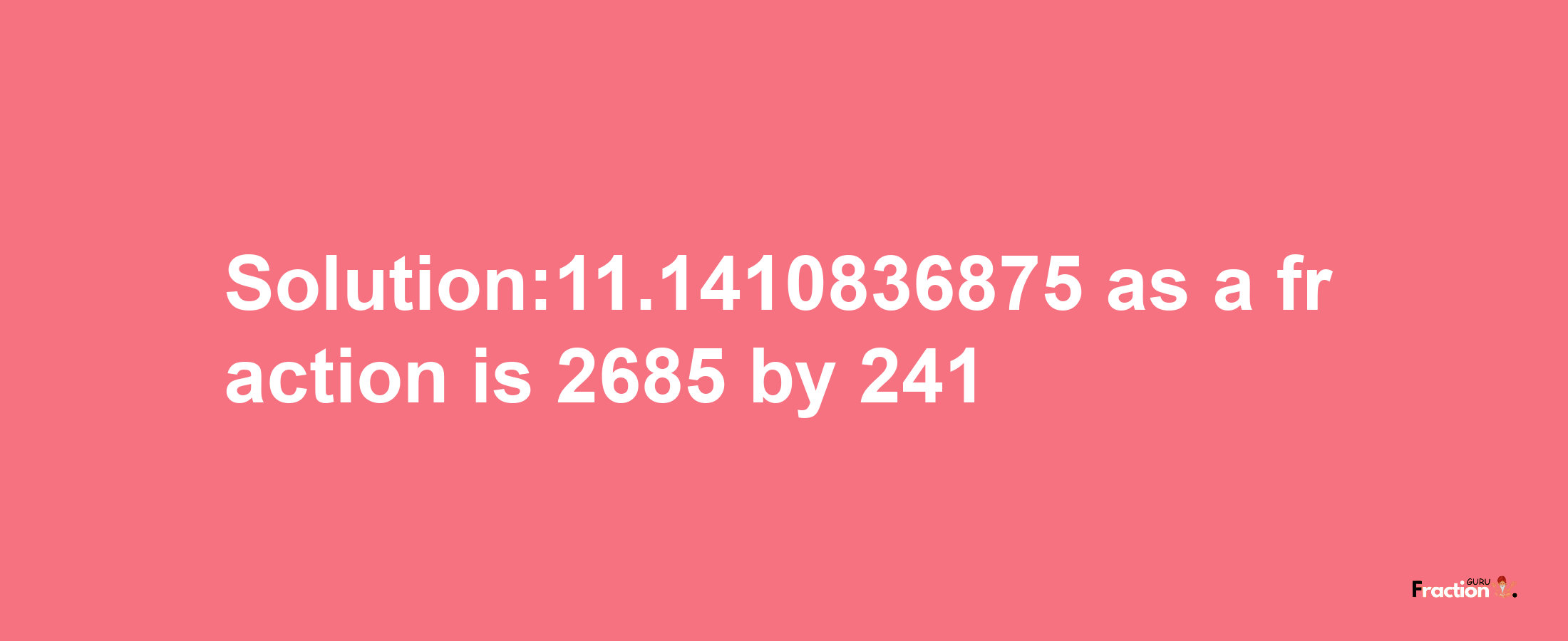 Solution:11.1410836875 as a fraction is 2685/241