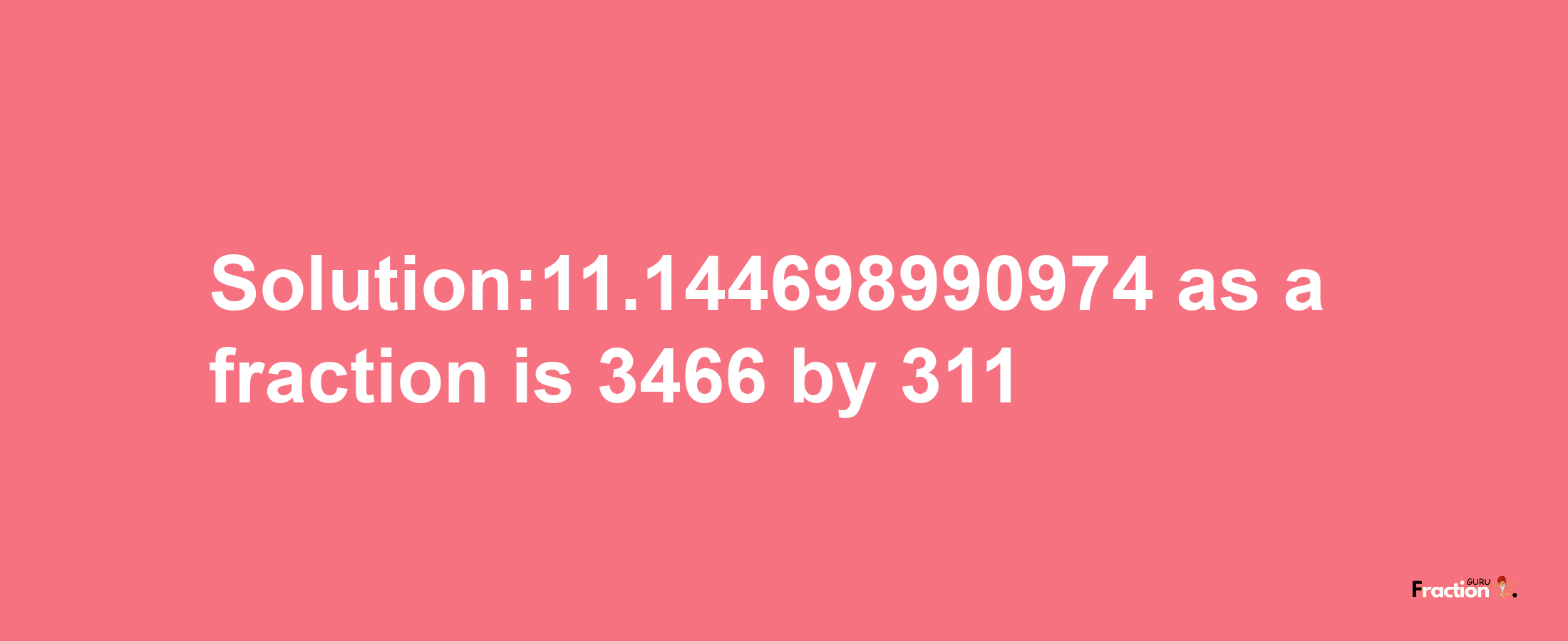 Solution:11.144698990974 as a fraction is 3466/311