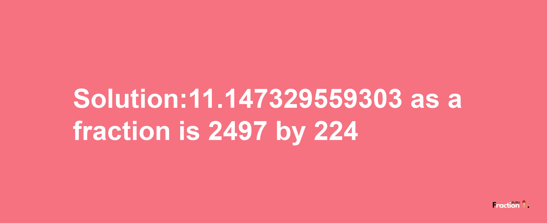 Solution:11.147329559303 as a fraction is 2497/224