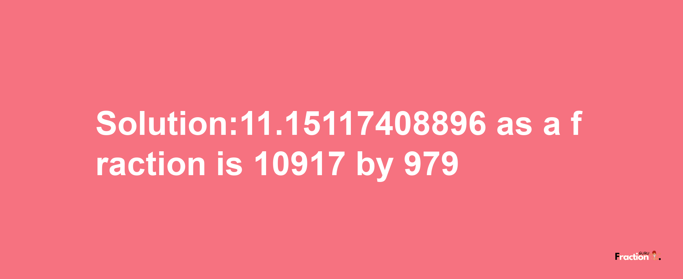 Solution:11.15117408896 as a fraction is 10917/979