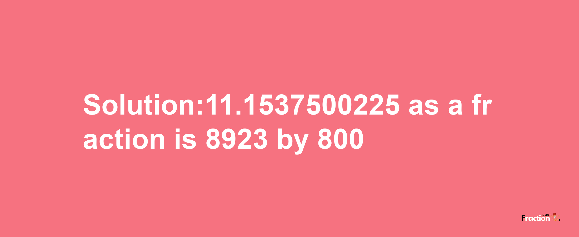 Solution:11.1537500225 as a fraction is 8923/800