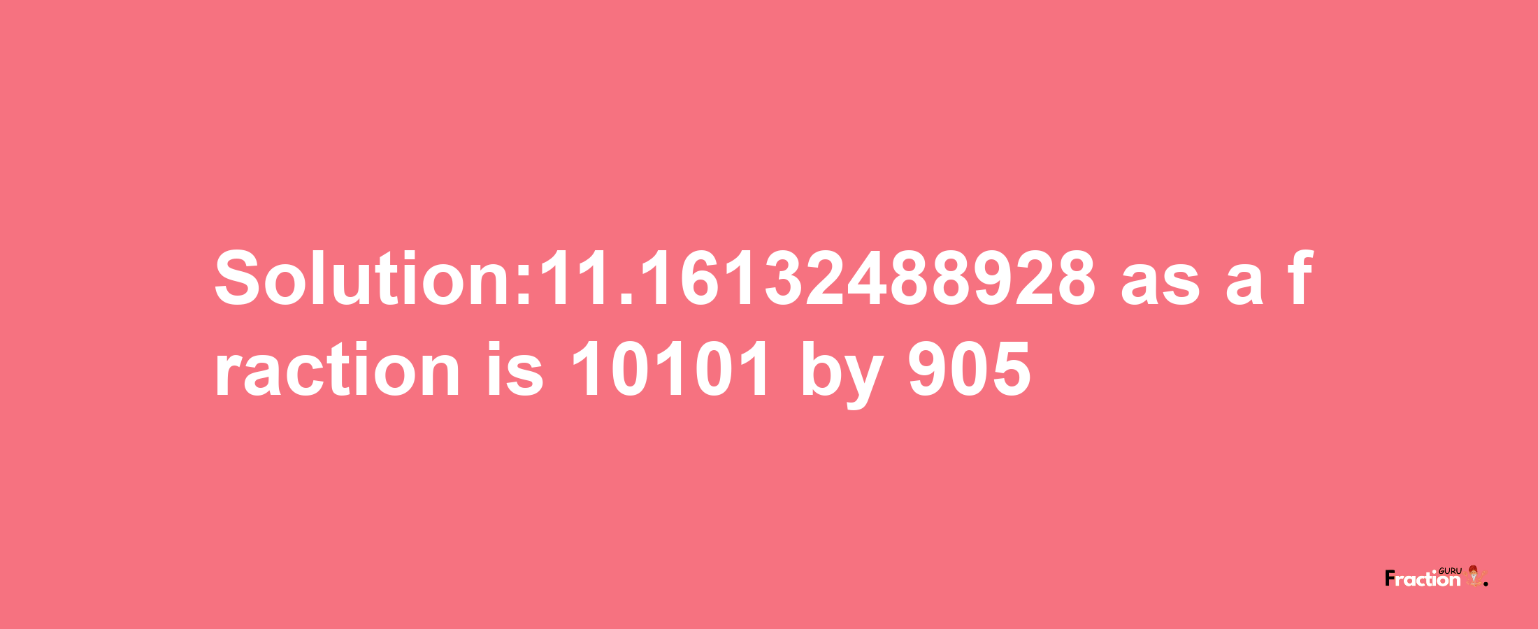 Solution:11.16132488928 as a fraction is 10101/905