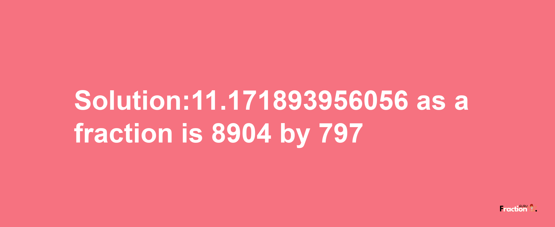 Solution:11.171893956056 as a fraction is 8904/797