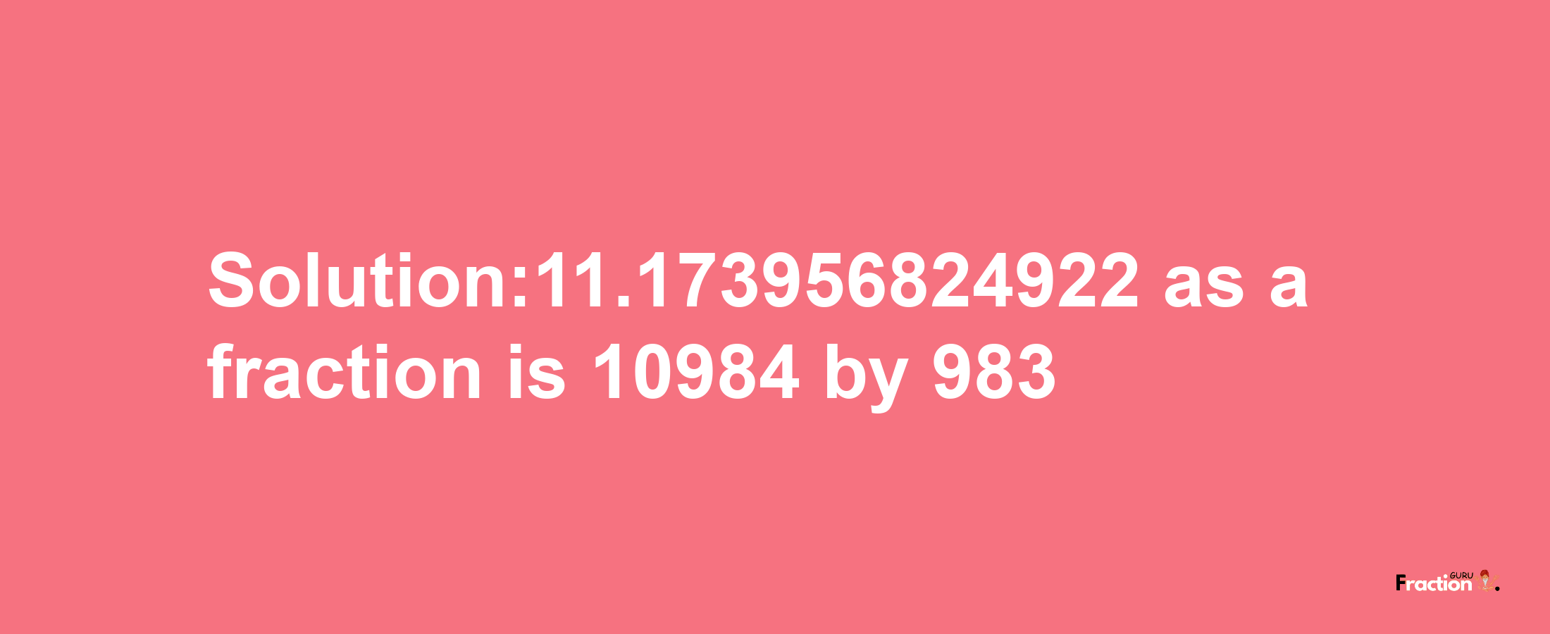 Solution:11.173956824922 as a fraction is 10984/983