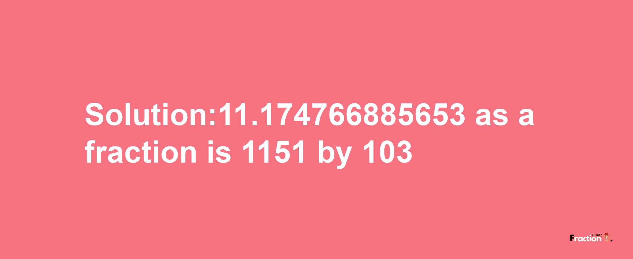 Solution:11.174766885653 as a fraction is 1151/103