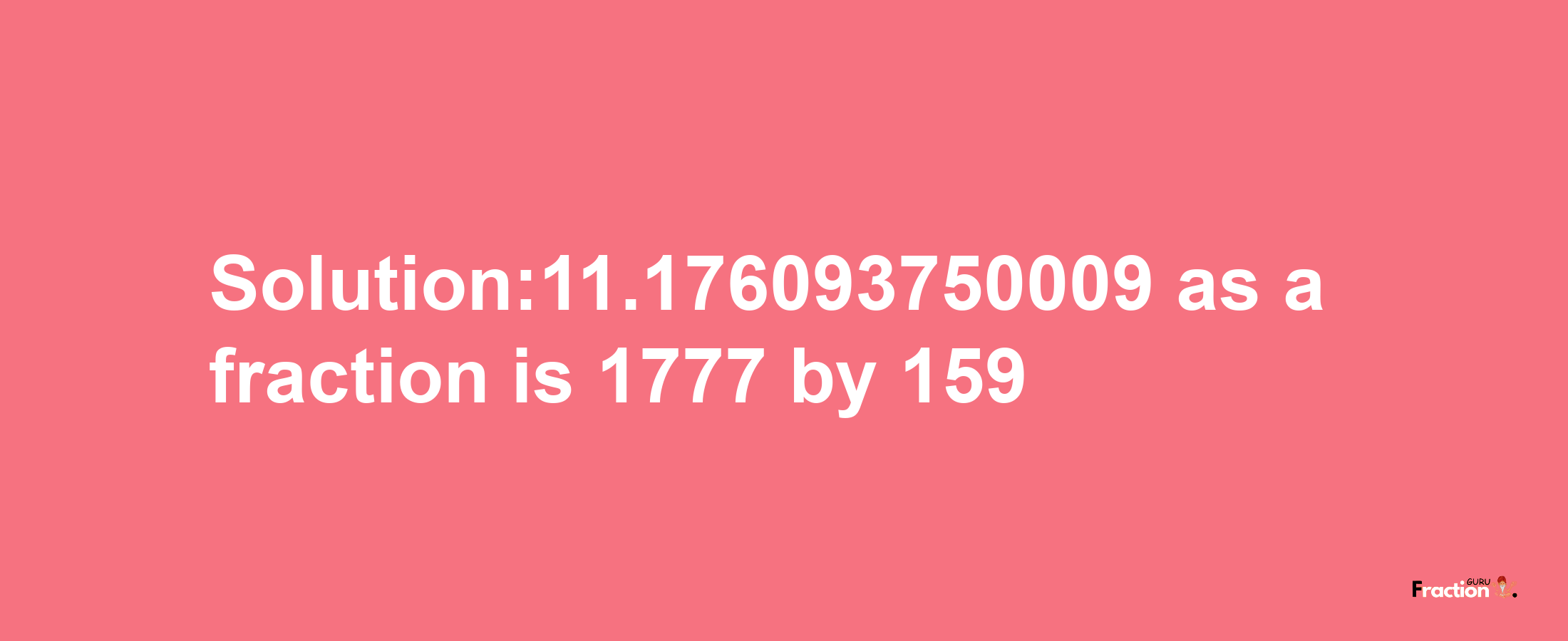 Solution:11.176093750009 as a fraction is 1777/159