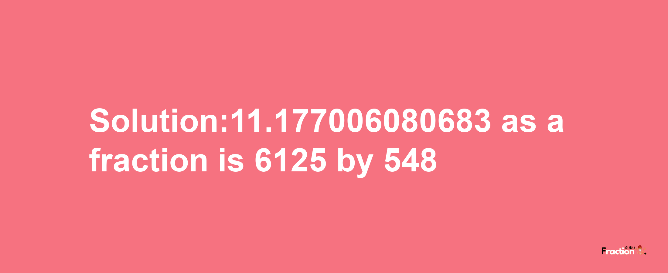 Solution:11.177006080683 as a fraction is 6125/548