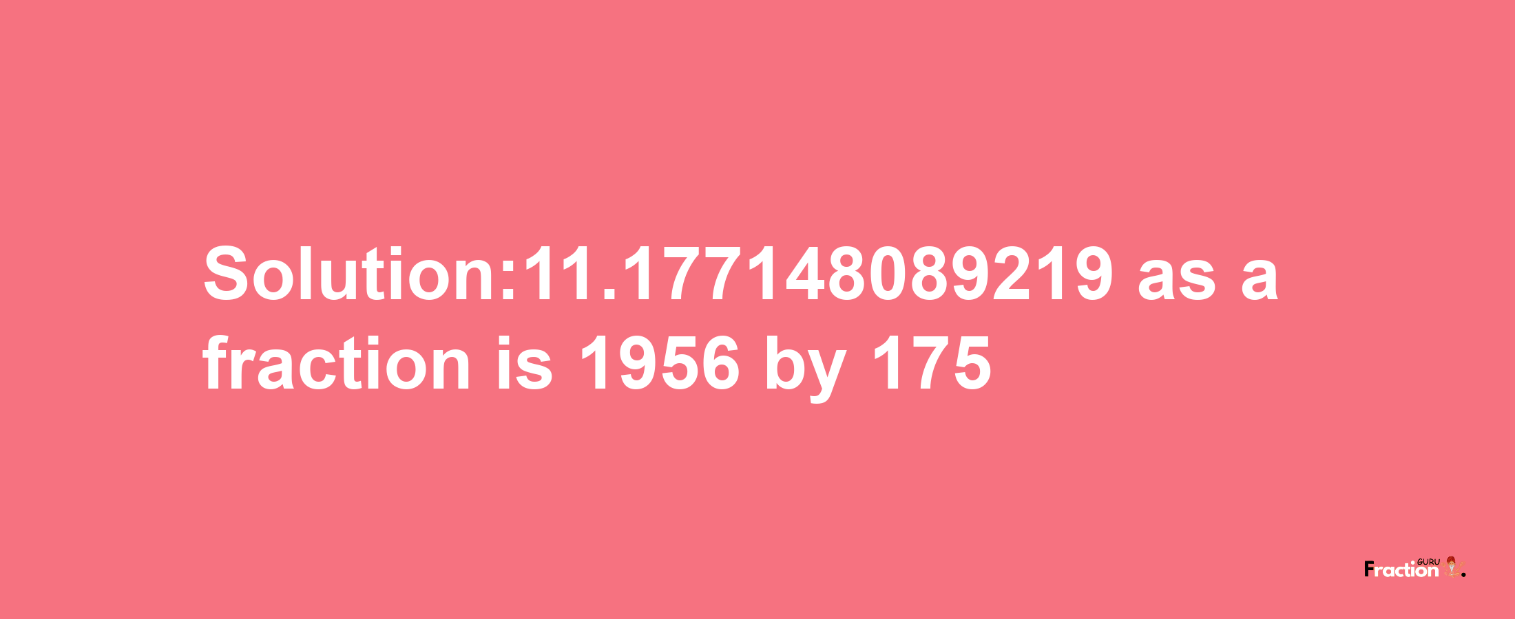 Solution:11.177148089219 as a fraction is 1956/175