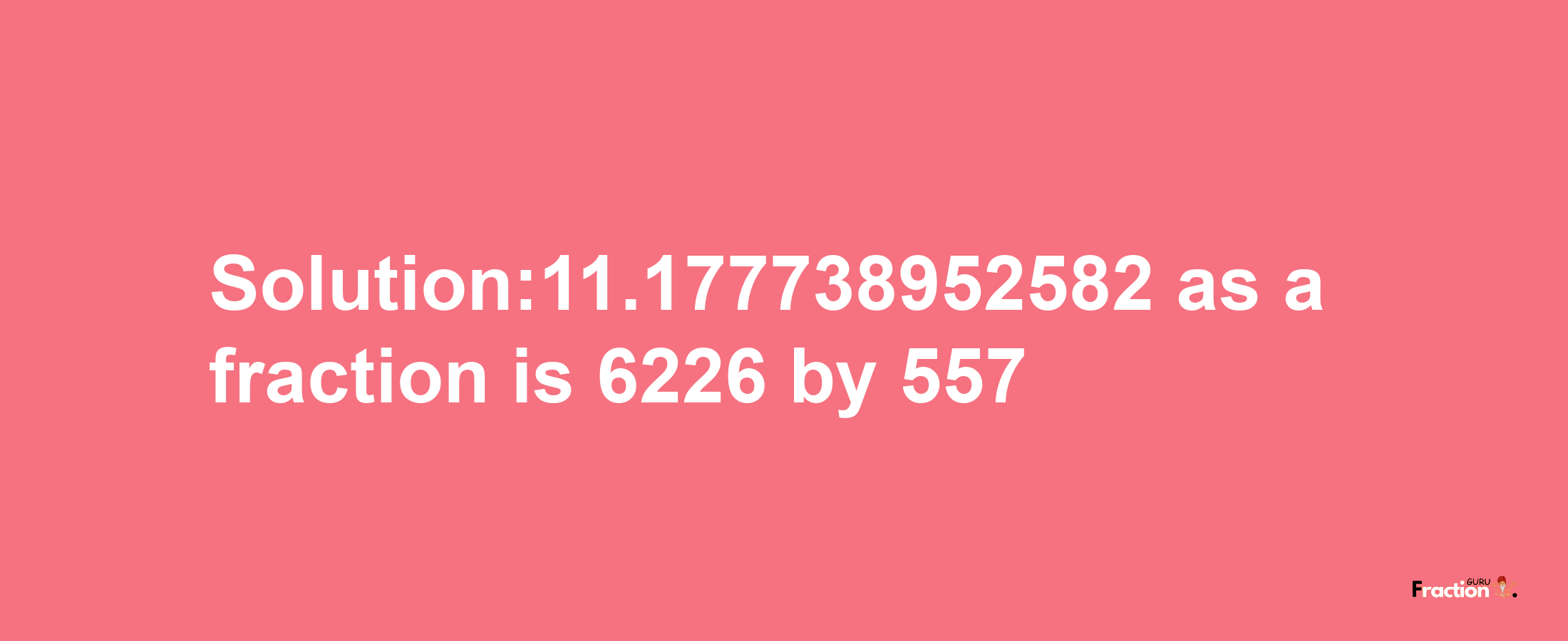 Solution:11.177738952582 as a fraction is 6226/557