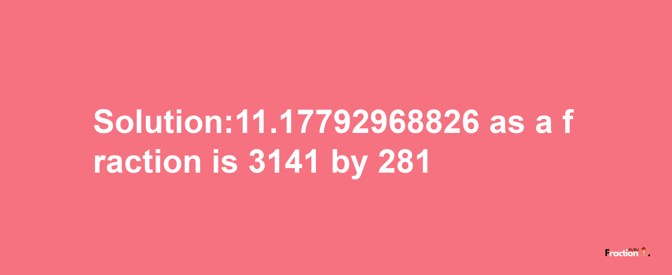 Solution:11.17792968826 as a fraction is 3141/281