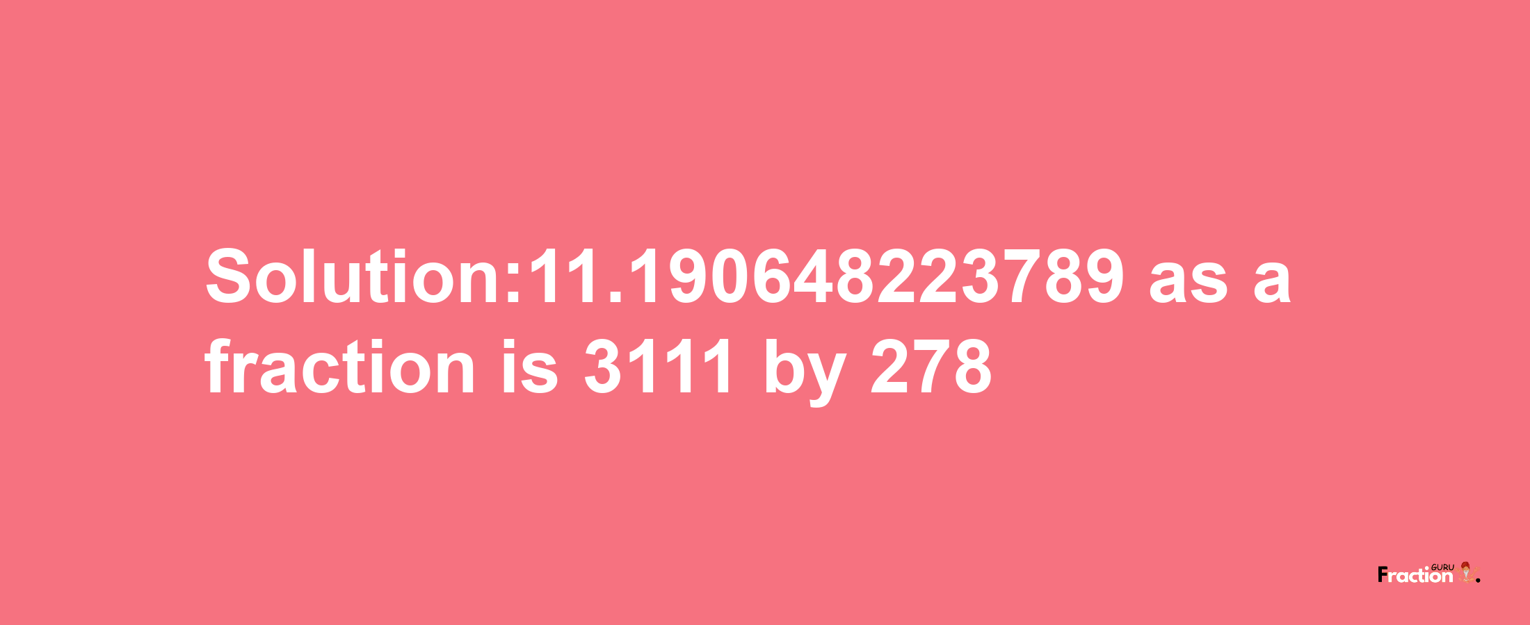 Solution:11.190648223789 as a fraction is 3111/278