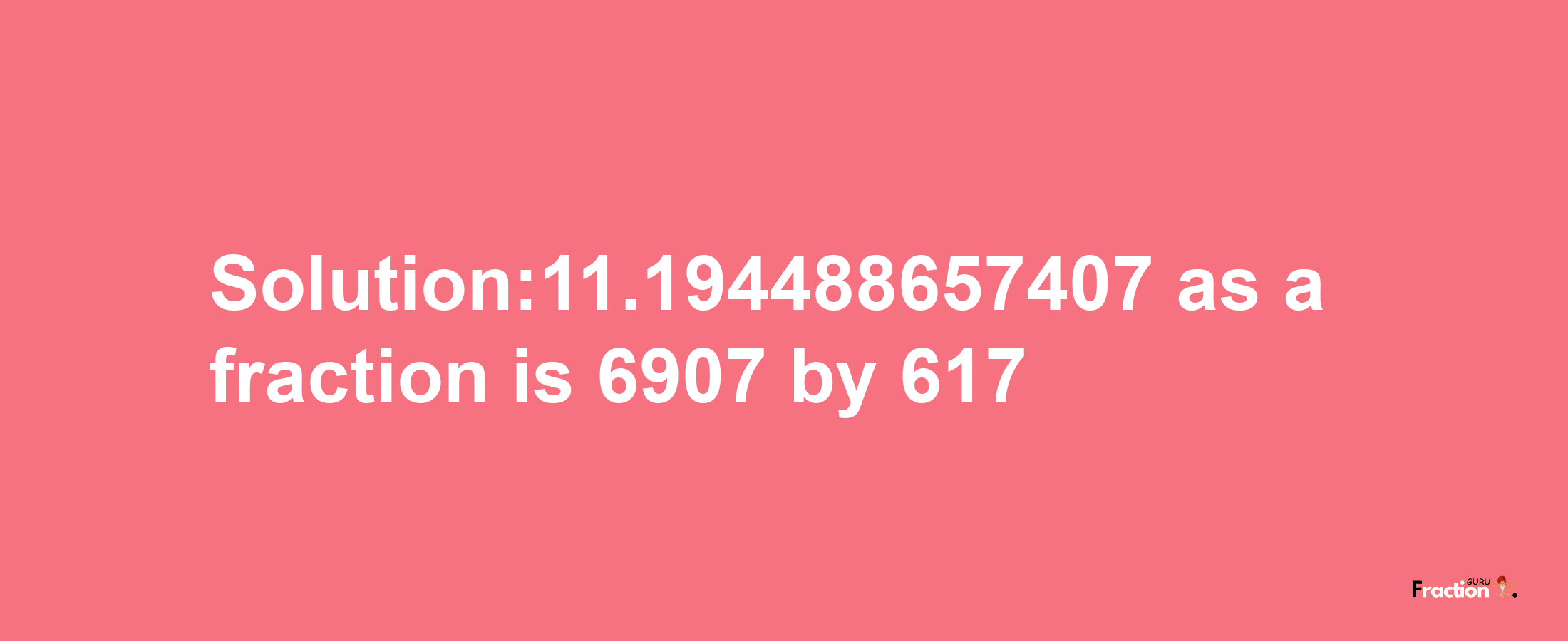 Solution:11.194488657407 as a fraction is 6907/617