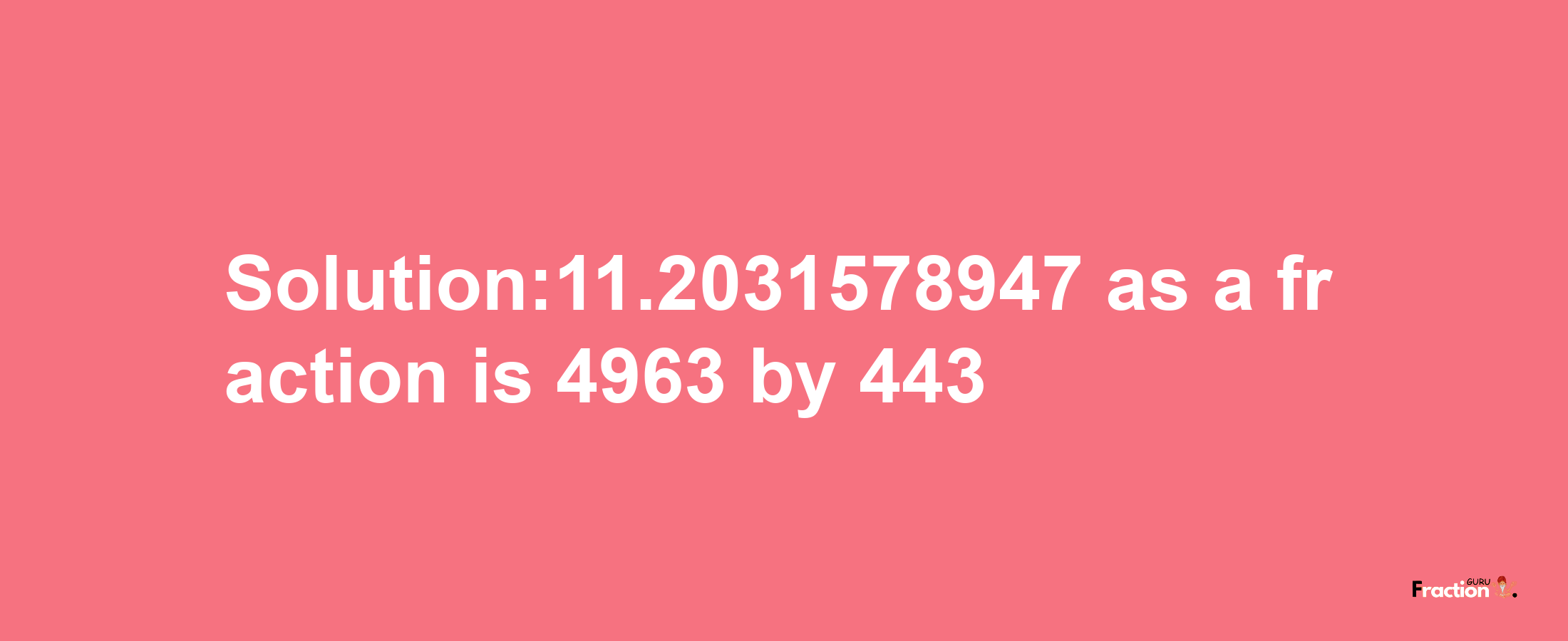 Solution:11.2031578947 as a fraction is 4963/443