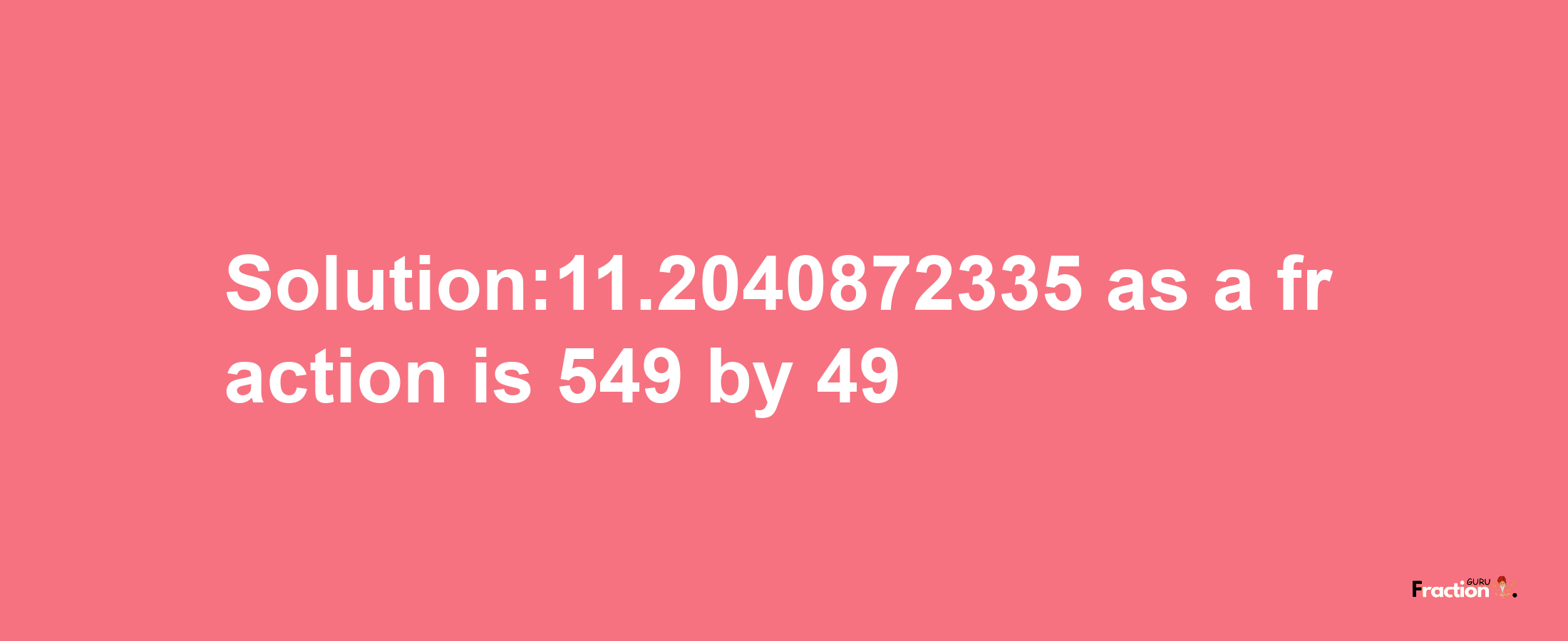 Solution:11.2040872335 as a fraction is 549/49