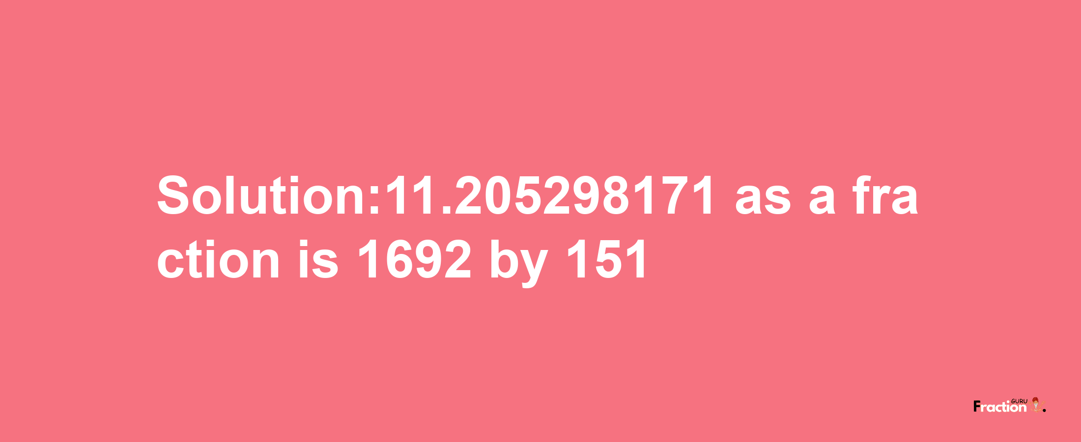 Solution:11.205298171 as a fraction is 1692/151