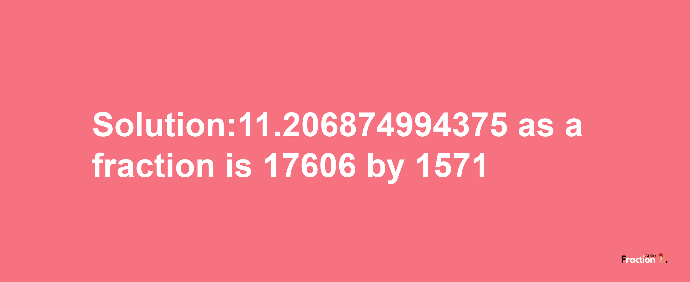 Solution:11.206874994375 as a fraction is 17606/1571