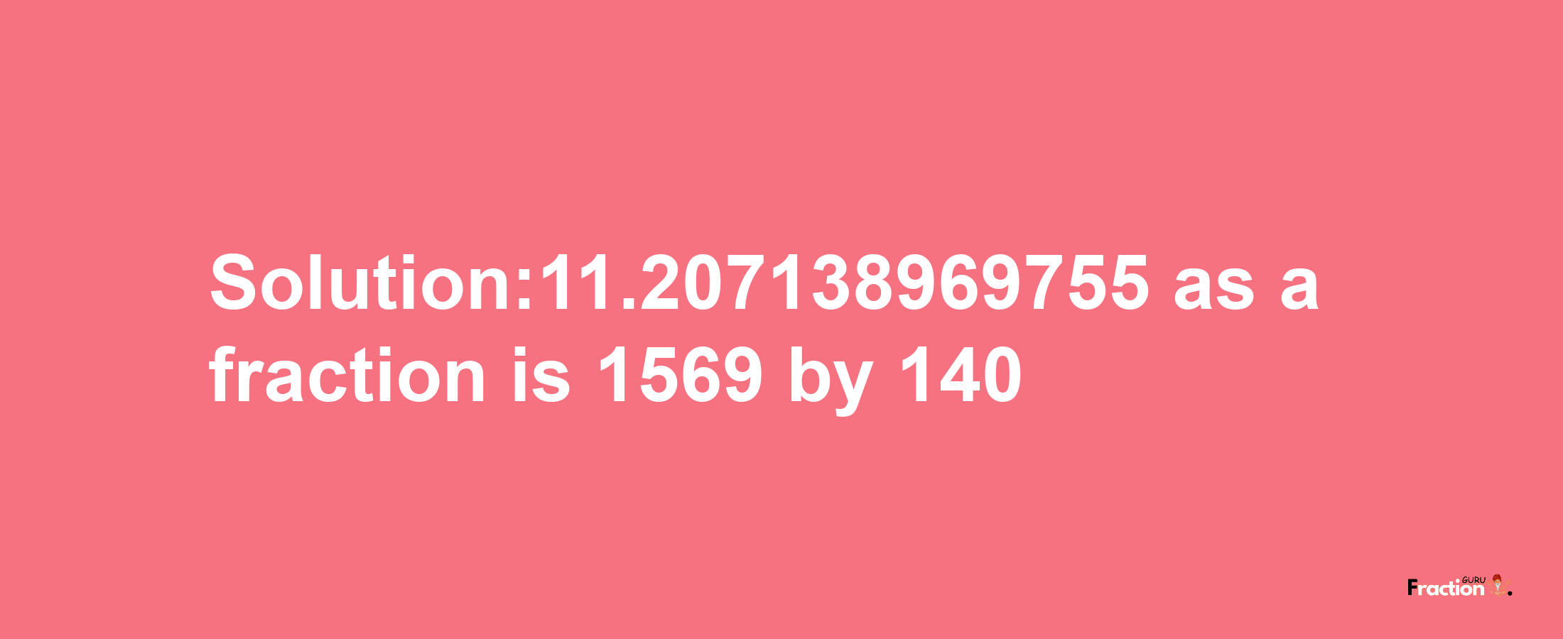 Solution:11.207138969755 as a fraction is 1569/140