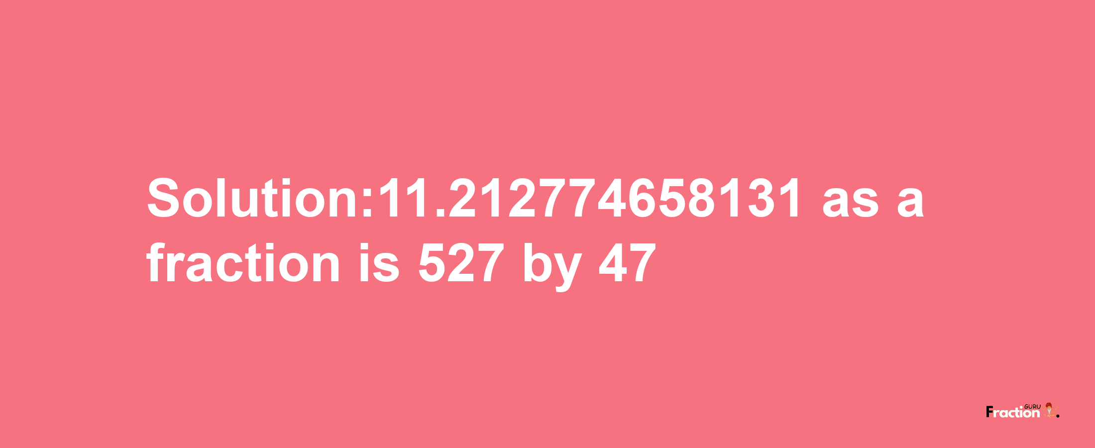 Solution:11.212774658131 as a fraction is 527/47